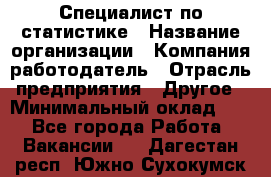 Специалист по статистике › Название организации ­ Компания-работодатель › Отрасль предприятия ­ Другое › Минимальный оклад ­ 1 - Все города Работа » Вакансии   . Дагестан респ.,Южно-Сухокумск г.